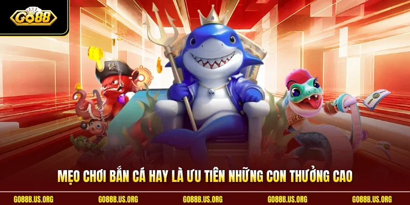 Mẹo chơi bắn cá hay là ưu tiên những con thưởng cao